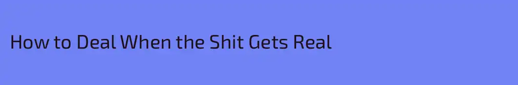 How to Deal When the Shit Gets Real
